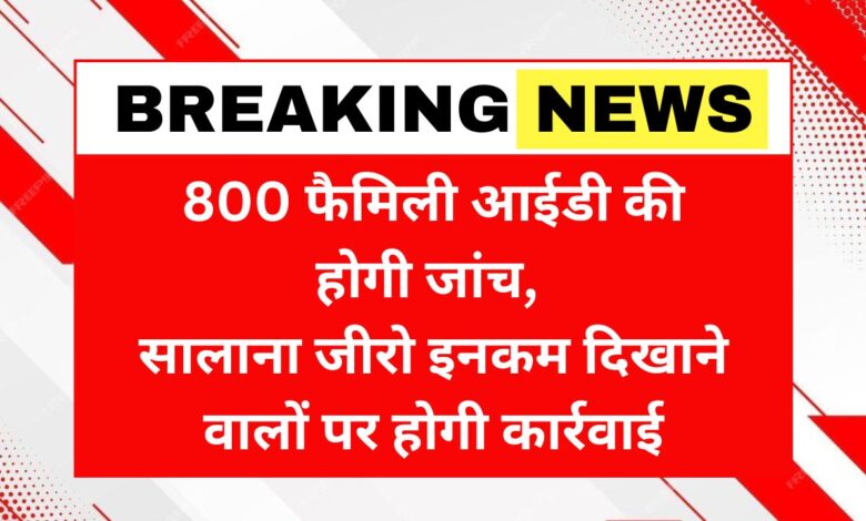 800 family IDs will be checked, action will be taken against those showing zero annual income